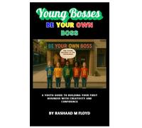Young Bosses: Be Your Own Boss: A Youth Guide to Building Your First Business with Creativity and Confidence
