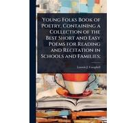Young Folks Book of Poetry, Containing a Collection of the Best Short and Easy Poems for Reading and Recitation in Schools and Families;
