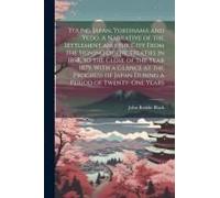 Young Japan. Yokohama And Yedo. A Narrative Of The Settlement And The City From The Signing Of The Treaties In 1858, To The Close Of The Year 1879. Wi