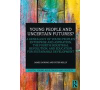 Young People and Uncertain Futures? A Genealogy of Young People's Enterprise and Aspiration, The Fourth Industrial Revolution, and Education for Sustainable Development - James Goring - Routledge - eb