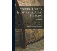 Young People's Illustrated Bible History: Being A Simple And Attractive Account Of The Great Events Mentioned In The Old And New Testaments, Comprisin
