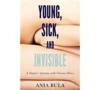 Young Sick and Invisible A Skeptics Journey with Chronic Illness by Ania Bula Ania Bula (Auteur)