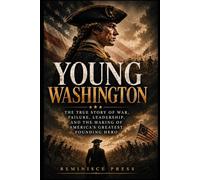 Young Washington: The True Story of War, Failure, Leadership, and the Making of America’s Greatest Founding Hero