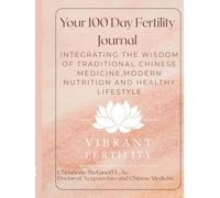 Your 100 Day Fertility Journal: Integrating the Wisdom of Traditional Chinese Medicine, Modern Nutrition and Healthy Lifestyle