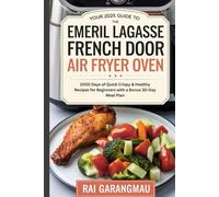 Your 2025 Guide to the Emeril Lagasse French Door Air Fryer Oven: 2000 Days of Quick, Crispy & Healthy Recipes for Beginners with a Bonus 30-Day Meal Plan