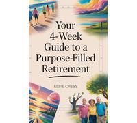 Your 4-Week Guide to a Purpose-Filled Retirement: Build Meaningful Routines, Lasting Friendships, and Joyful Hobbies-Even If You Feel Stuck, Lost, or Late to Start