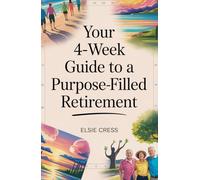 Your 4-Week Guide to a Purpose-Filled Retirement: Build Meaningful Routines, Lasting Friendships, and Joyful Hobbies-Even If You Feel Stuck, Lost, or Late to Start