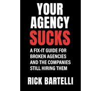 Your Agency Sucks: A Fix-It Guide for Broken Agencies - And The Companies Still Hiring Them