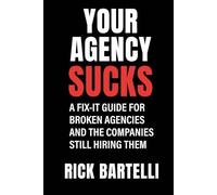 Your Agency Sucks: A Fix-It Guide for Broken Agencies - And The Companies Still Hiring Them
