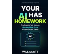 YOUR AI HAS HOMEWORK: The Straight-Talk Guide to Getting More Done (with AI) Without Getting Fooled