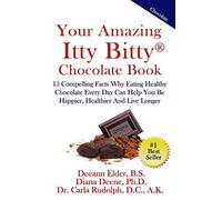 Your Amazing Itty Bitty Chocolate Book: 15 Compelling Facts Why Eating Healthy Chocolate Every Day Can Help You Be Happier, Healthier And Live Longer