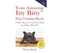 Your Amazing Itty Bitty™ Dog Training Book: 15 Key Steps to Train Your Dog on A Busy Schedule