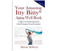 Your Amazing Itty Bitty(R) Aging Well Book: 15 Keys To Unlocking Your Life-Changing Transformation