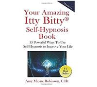 Your Amazing Itty Bitty Self-Hypnosis Book: 15 Powerful Ways To Use Self-Hypnosis To Improve Your Life