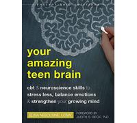 Your Amazing Teen Brain: CBT and Neuroscience Skills to Stress Less, Balance Emotions, and Strengthen Your Growing Mind