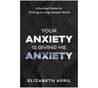 Your Anxiety Is Giving Me Anxiety: A Survival Guide for Thriving in a High-Stress World