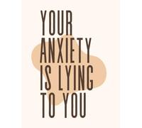 Your Anxiety is Lying to You: Journaling your Journey: Confronting Anxiety's Deceptions