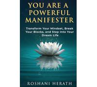 Your Are A Powerful Manifester: Transform Your Mindset, Break Your Blocks, And Step Into Your Dream Life