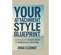 Your Attachment Style Blueprint: Understanding Your Emotional Patterns and Building Secure Relationships