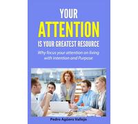 Your Attention is your Greatest Resource: Why Focus your Attention on Living with Intention and Purpose