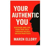 Your Authentic You: Discover and Live Your True Self through Values-Driven Practices