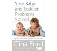 Your Baby and Toddler Problems Solved: A parent's trouble-shooting guide to the first three years