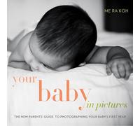 Your Baby in Pictures: The New Parents' Guide to Photographing Your Baby's First Year