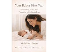 Your Baby’s First Year: Milestones, Care, and Parenting with Confidence