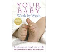 Your Baby Week By Week: The ultimate guide to caring for your new baby - FULLY UPDATED JUNE 2018