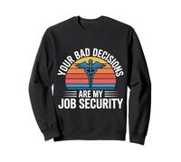 Your Bad Decisions are My Job Security Hospital Doctor - Sweatshirt