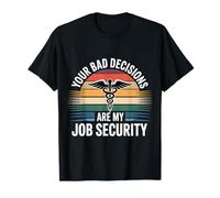 Your Bad Decisions Are My Job Security Hospital Doctor -- T-Shirt