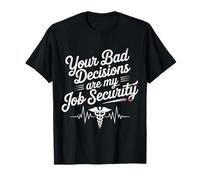 Your Bad Decisions Are My Job Security Hospital Doctor - T-Shirt