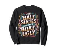 Your Bait Sucks and Your Boat is Ugly Snarky Fishing - Sweatshirt