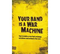 Your Band Is A War Machine: How to build a crew that outplays, outshines and outlasts the rest