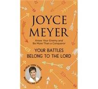 Your Battles Belong to the Lord: Know Your Enemy and Be More Than a Conqueror