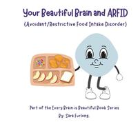 Your Beautiful Brain and ARFID (Avoidant/Restrictive Food Intake Disorder): Part of the Every Brain is Beautiful Book Series