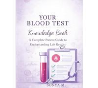 Your Blood Test Knowledge Book A Complete Patient Guide to Understanding Lab Results: Know Your Numbers. Understand Your Health. Take Control of Your Life.