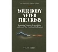 YOUR BODY AFTER THE CRISIS: Release the Vigilance, Responsibility, and Control That Once Held Life Together