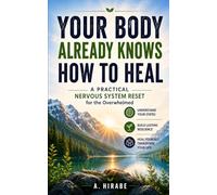 Your Body Already Knows How to Heal: A Practical Nervous System Reset for the Overwhelmed: Simple Tools to Calm Anxiety, Overcome Stress, and Build Emotional Resilience