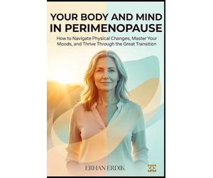 YOUR BODY AND MIND IN PERIMENOPAUSE: How to Navigate Physical Changes, Master Your Moods, and Thrive Through the Great Transition