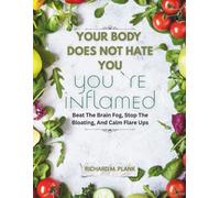 Your Body Does Not Hate You, You’re Inflamed: Beat The Brain Fog, Stop The Bloating, And Calm Flare Ups