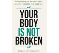 Your Body Is Not Broken: Understanding How the Body Adapts, Protects, and Recovers
