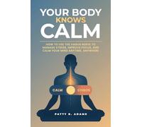 Your Body Knows Calm: How to Use the Vagus Nerve to Manage Stress, Improve Focus, and Calm Your Mind...Anytime, Anywhere