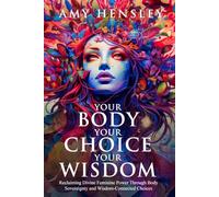 Your Body. Your Choice. Your Wisdom.: Reclaiming Divine Feminine Power Through Body Sovereignty and Wisdom-Connected Choices