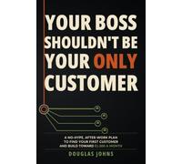 Your Boss Shouldn’t Be Your Only Customer: A No-Hype, After-Work Plan to Find Your First Customer and Build Toward $1,000 a Month