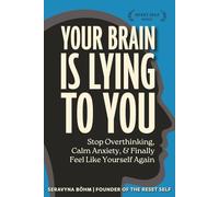 Your Brain Is Lying to You: A Guide to Stop Overthinking, Calm Anxiety, and Finally Feel Like Yourself Again