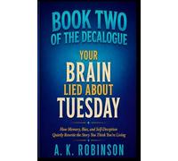Your Brain Lied About Tuesday (Book Two of The Decalogue): How Memory, Bias, and Self-Deception Quietly Rewrite the Story You Think You’re Living