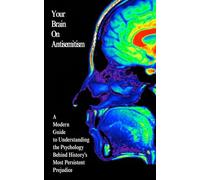Your Brain On Antisemitism: A Modern Guide to Understanding the Psychology Behind History's Most Persistent Prejudice