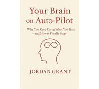 Your Brain on Auto-Pilot: Why You Keep Doing What You Hate - and How to Finally Stop
