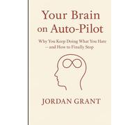 Your Brain on Auto-Pilot: Why You Keep Doing What You Hate - and How to Finally Stop